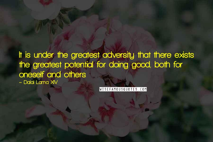 Dalai Lama XIV Quotes: It is under the greatest adversity that there exists the greatest potential for doing good, both for oneself and others.