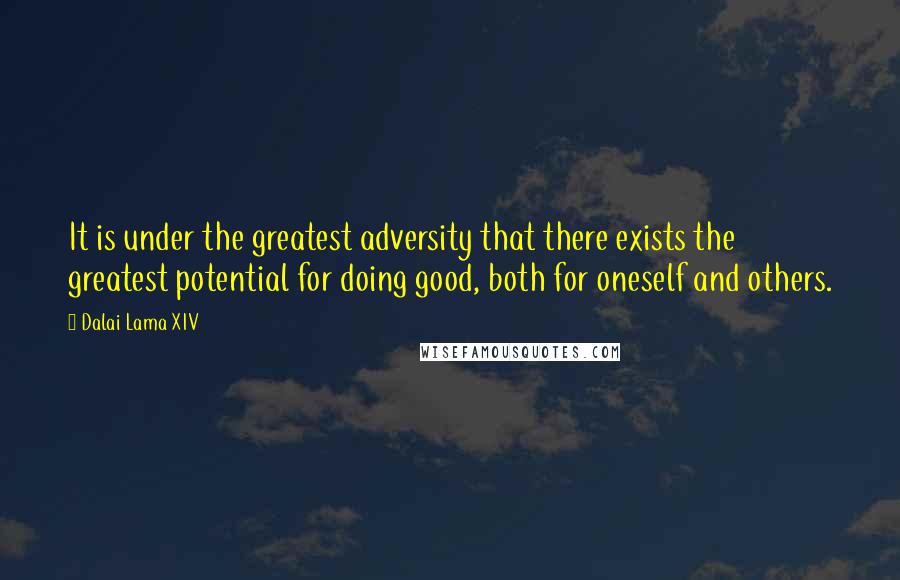 Dalai Lama XIV Quotes: It is under the greatest adversity that there exists the greatest potential for doing good, both for oneself and others.