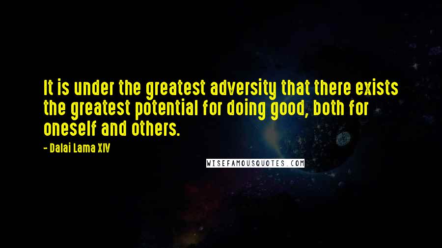 Dalai Lama XIV Quotes: It is under the greatest adversity that there exists the greatest potential for doing good, both for oneself and others.