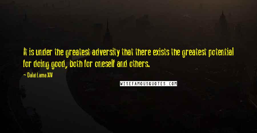 Dalai Lama XIV Quotes: It is under the greatest adversity that there exists the greatest potential for doing good, both for oneself and others.