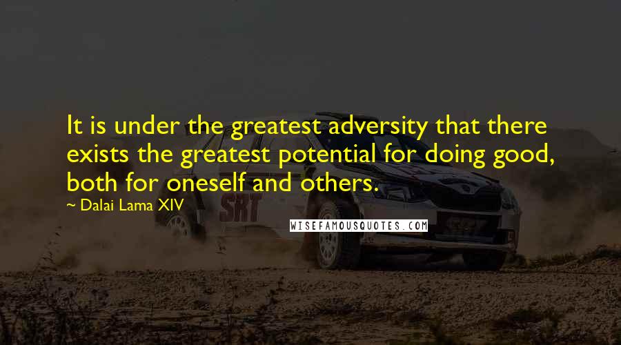 Dalai Lama XIV Quotes: It is under the greatest adversity that there exists the greatest potential for doing good, both for oneself and others.