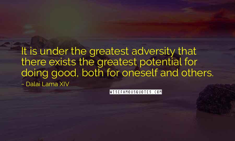 Dalai Lama XIV Quotes: It is under the greatest adversity that there exists the greatest potential for doing good, both for oneself and others.