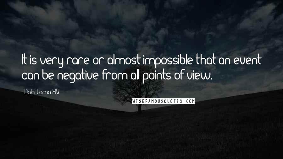 Dalai Lama XIV Quotes: It is very rare or almost impossible that an event can be negative from all points of view.