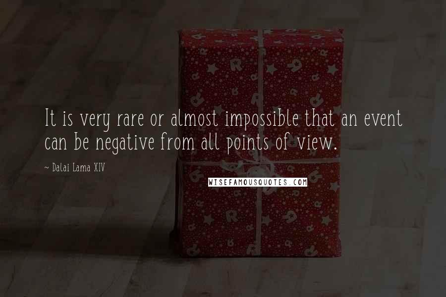 Dalai Lama XIV Quotes: It is very rare or almost impossible that an event can be negative from all points of view.