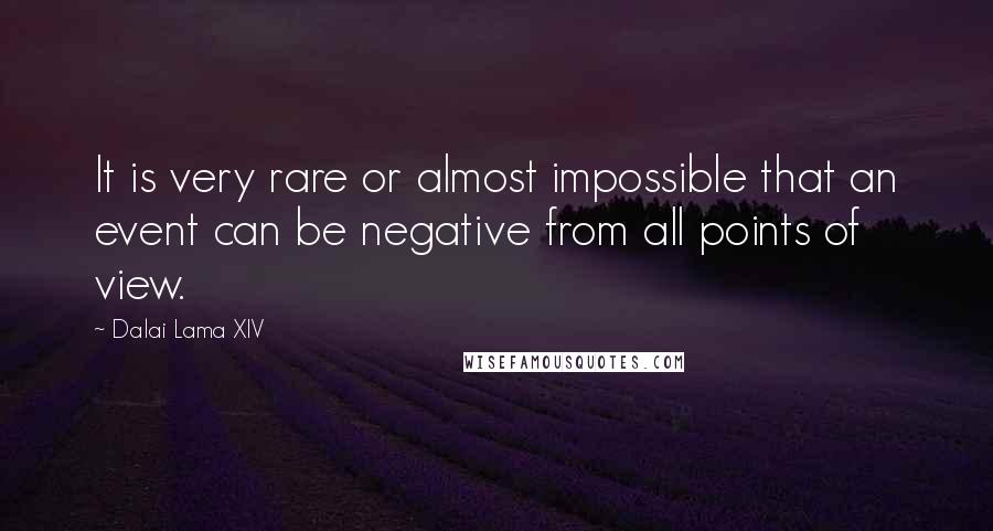 Dalai Lama XIV Quotes: It is very rare or almost impossible that an event can be negative from all points of view.