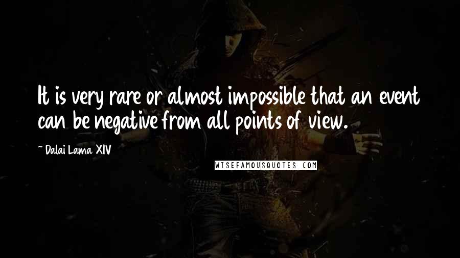Dalai Lama XIV Quotes: It is very rare or almost impossible that an event can be negative from all points of view.