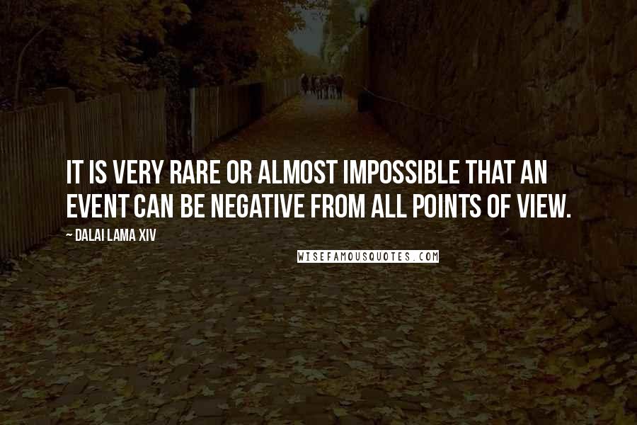 Dalai Lama XIV Quotes: It is very rare or almost impossible that an event can be negative from all points of view.