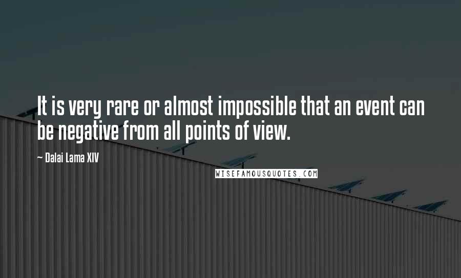 Dalai Lama XIV Quotes: It is very rare or almost impossible that an event can be negative from all points of view.
