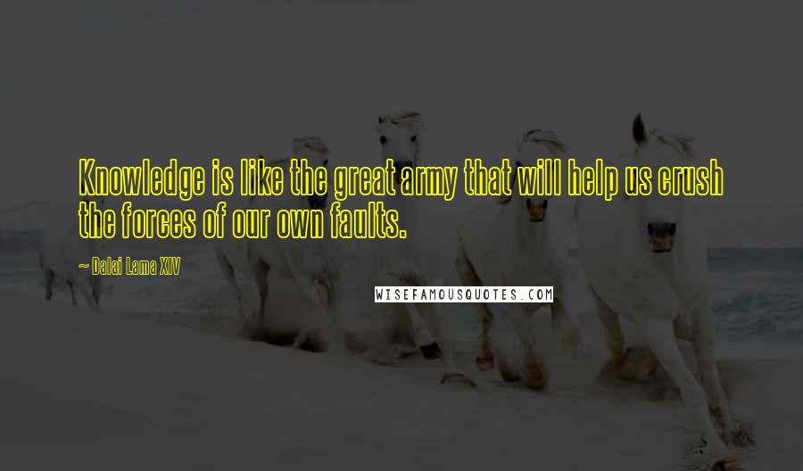 Dalai Lama XIV Quotes: Knowledge is like the great army that will help us crush the forces of our own faults.