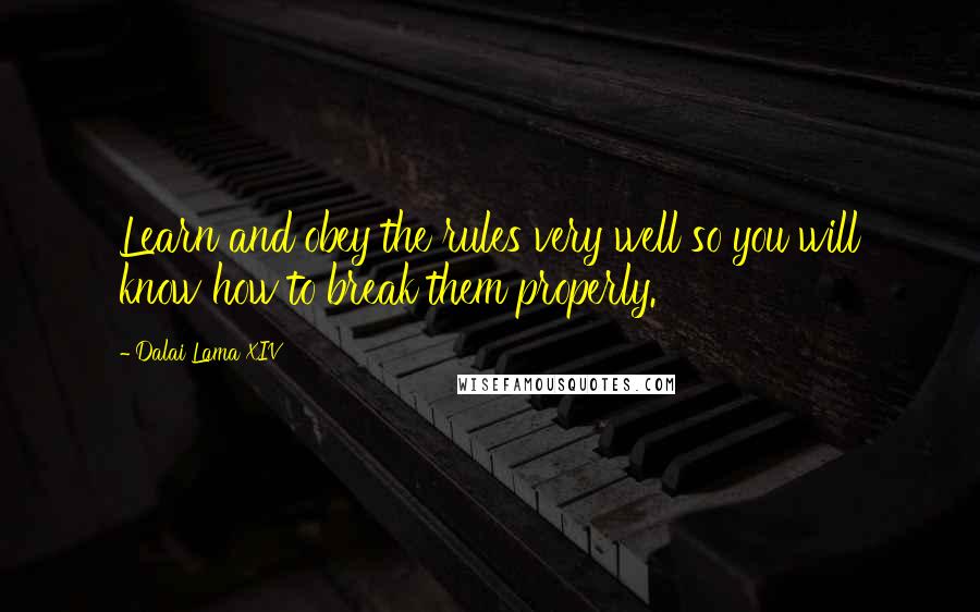 Dalai Lama XIV Quotes: Learn and obey the rules very well so you will know how to break them properly.