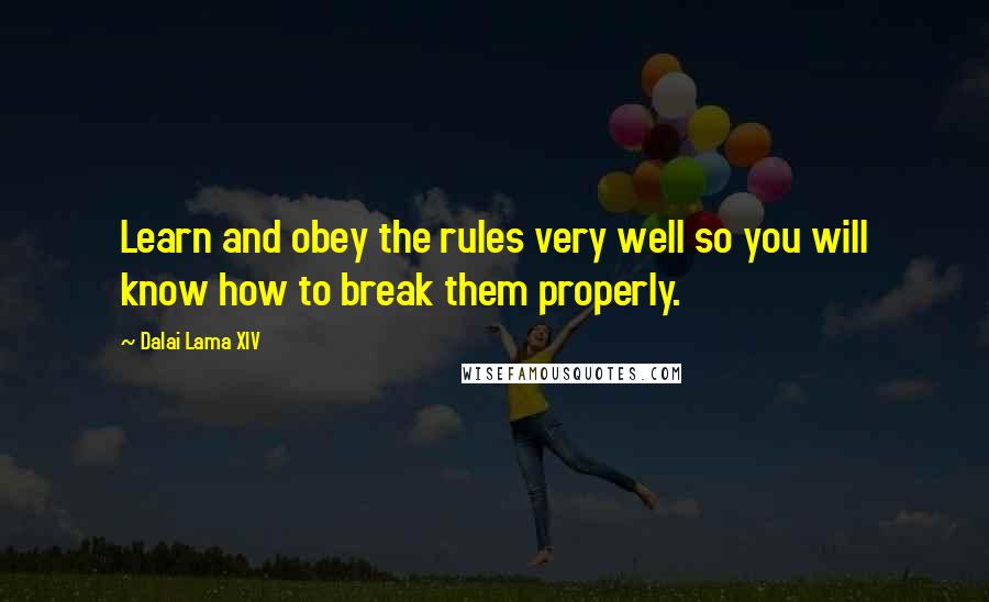 Dalai Lama XIV Quotes: Learn and obey the rules very well so you will know how to break them properly.