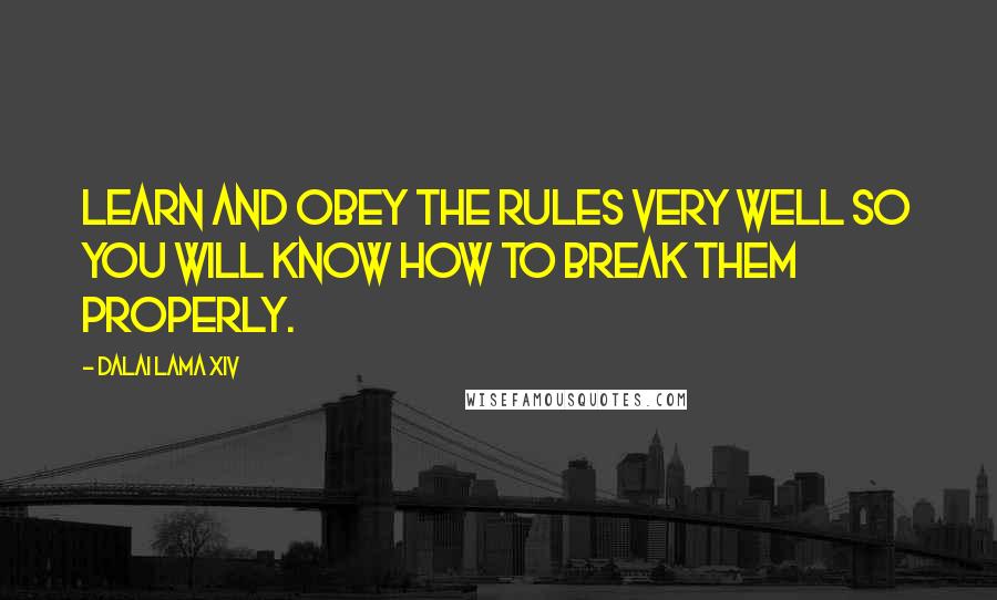 Dalai Lama XIV Quotes: Learn and obey the rules very well so you will know how to break them properly.