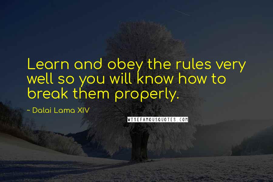 Dalai Lama XIV Quotes: Learn and obey the rules very well so you will know how to break them properly.