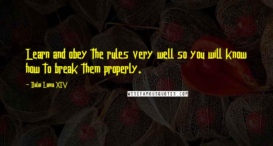 Dalai Lama XIV Quotes: Learn and obey the rules very well so you will know how to break them properly.