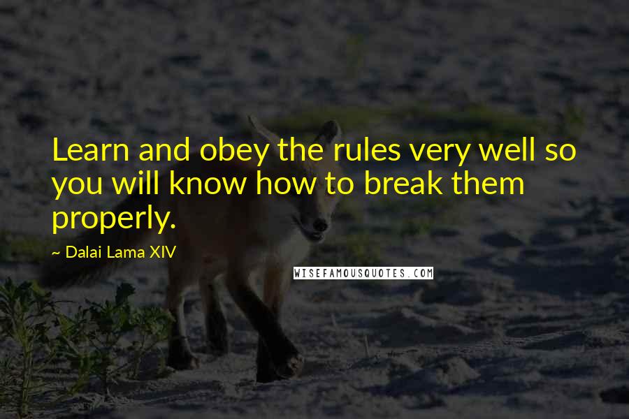 Dalai Lama XIV Quotes: Learn and obey the rules very well so you will know how to break them properly.