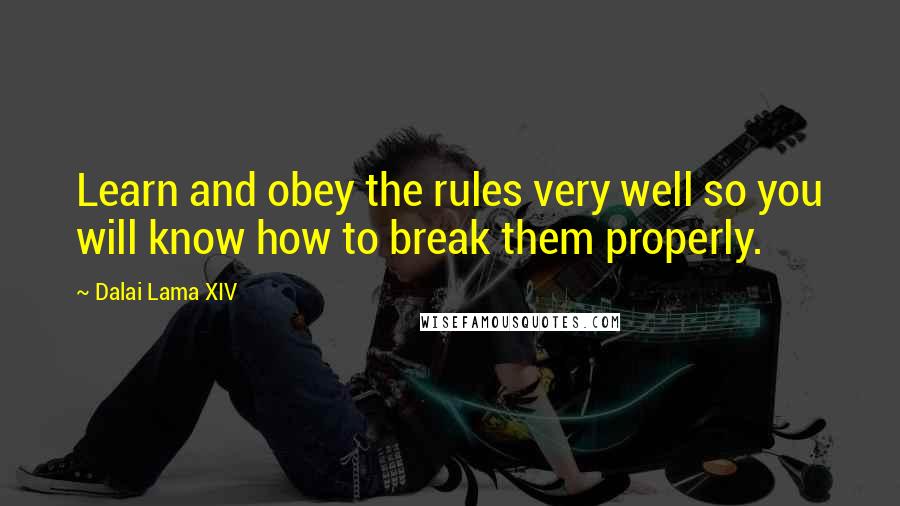 Dalai Lama XIV Quotes: Learn and obey the rules very well so you will know how to break them properly.