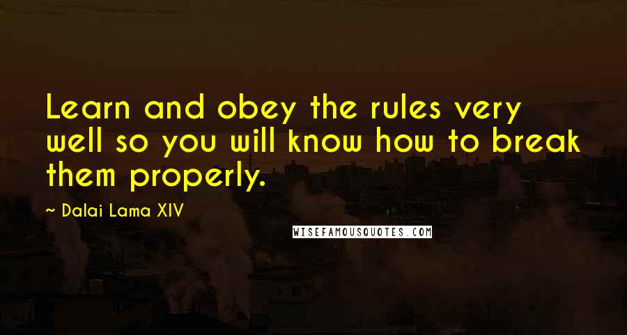 Dalai Lama XIV Quotes: Learn and obey the rules very well so you will know how to break them properly.