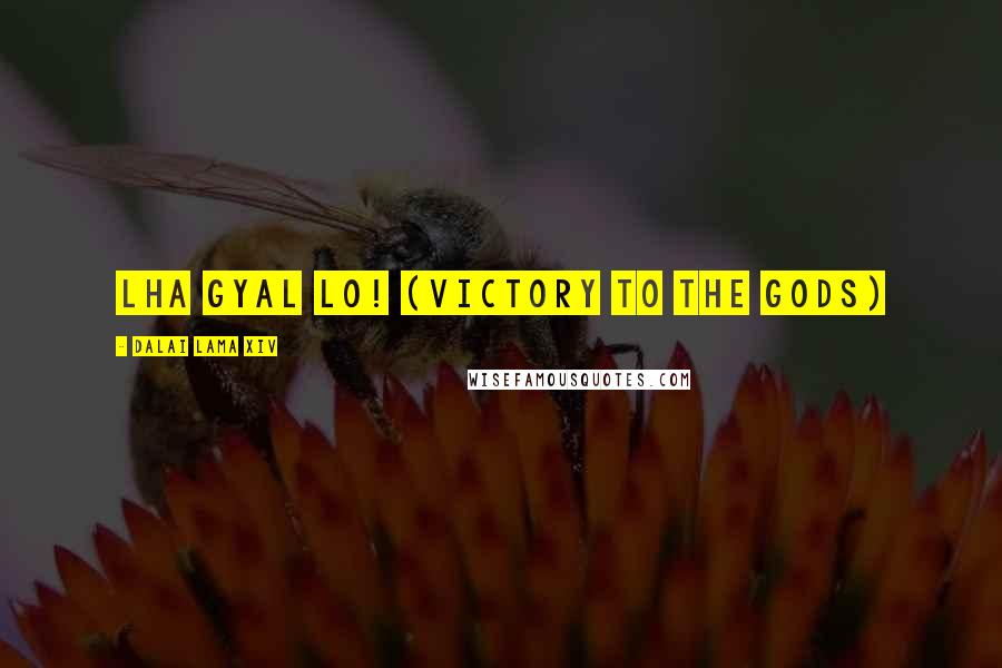 Dalai Lama XIV Quotes: Lha Gyal Lo! (Victory to the gods)