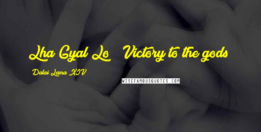 Dalai Lama XIV Quotes: Lha Gyal Lo! (Victory to the gods)