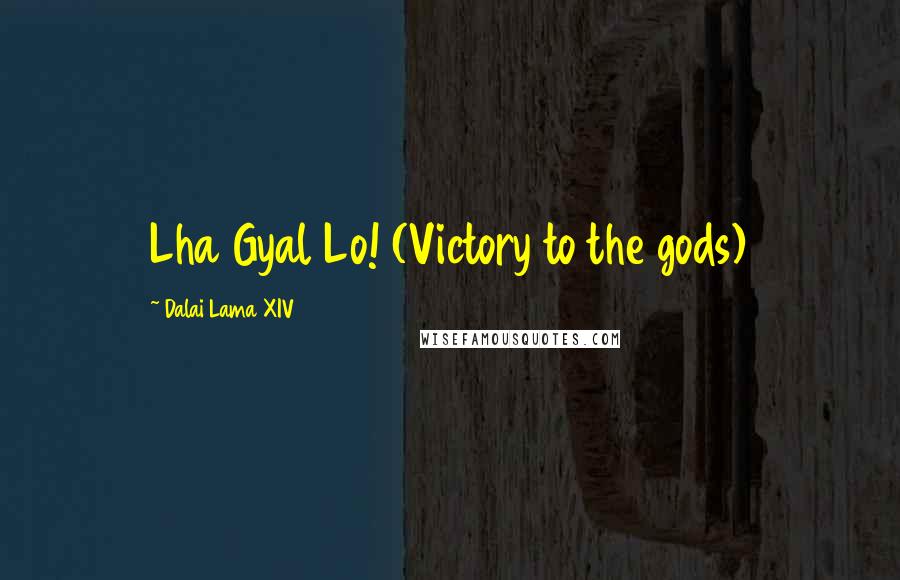 Dalai Lama XIV Quotes: Lha Gyal Lo! (Victory to the gods)