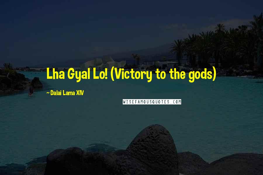 Dalai Lama XIV Quotes: Lha Gyal Lo! (Victory to the gods)