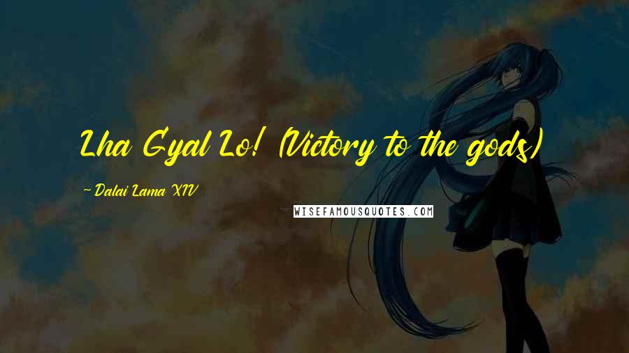 Dalai Lama XIV Quotes: Lha Gyal Lo! (Victory to the gods)
