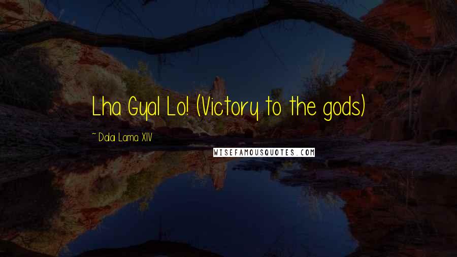 Dalai Lama XIV Quotes: Lha Gyal Lo! (Victory to the gods)