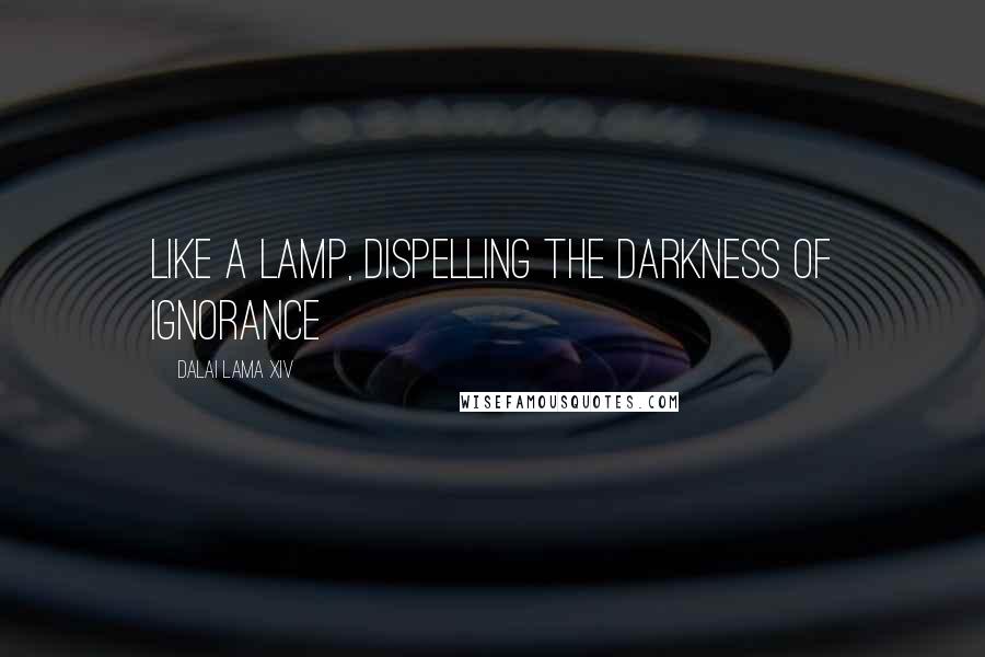 Dalai Lama XIV Quotes: Like a lamp, dispelling the darkness of ignorance