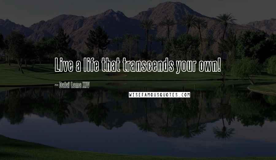 Dalai Lama XIV Quotes: Live a life that transcends your own!