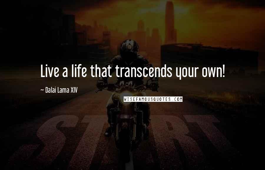 Dalai Lama XIV Quotes: Live a life that transcends your own!