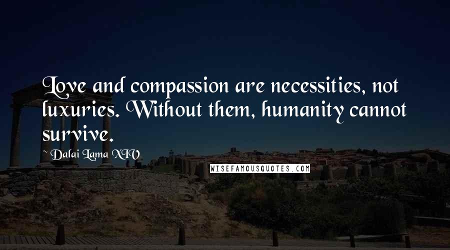 Dalai Lama XIV Quotes: Love and compassion are necessities, not luxuries. Without them, humanity cannot survive.