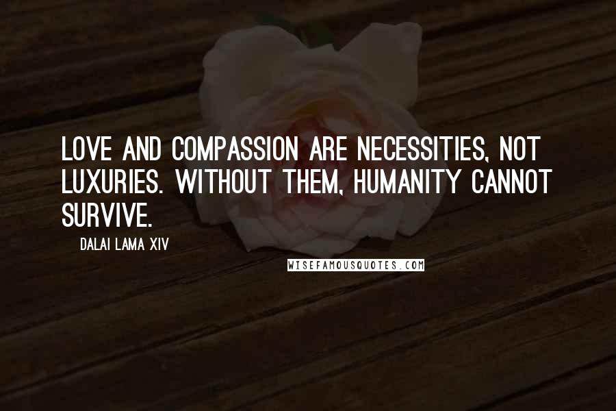 Dalai Lama XIV Quotes: Love and compassion are necessities, not luxuries. Without them, humanity cannot survive.