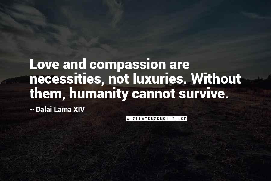 Dalai Lama XIV Quotes: Love and compassion are necessities, not luxuries. Without them, humanity cannot survive.