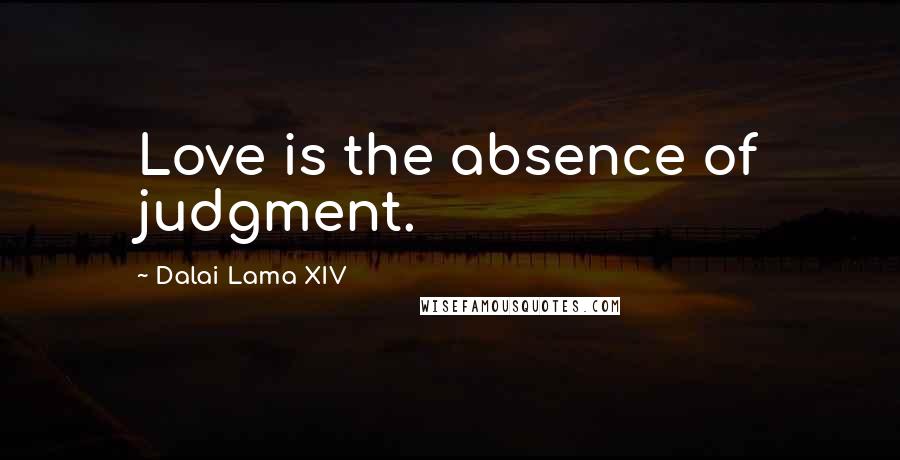 Dalai Lama XIV Quotes: Love is the absence of judgment.