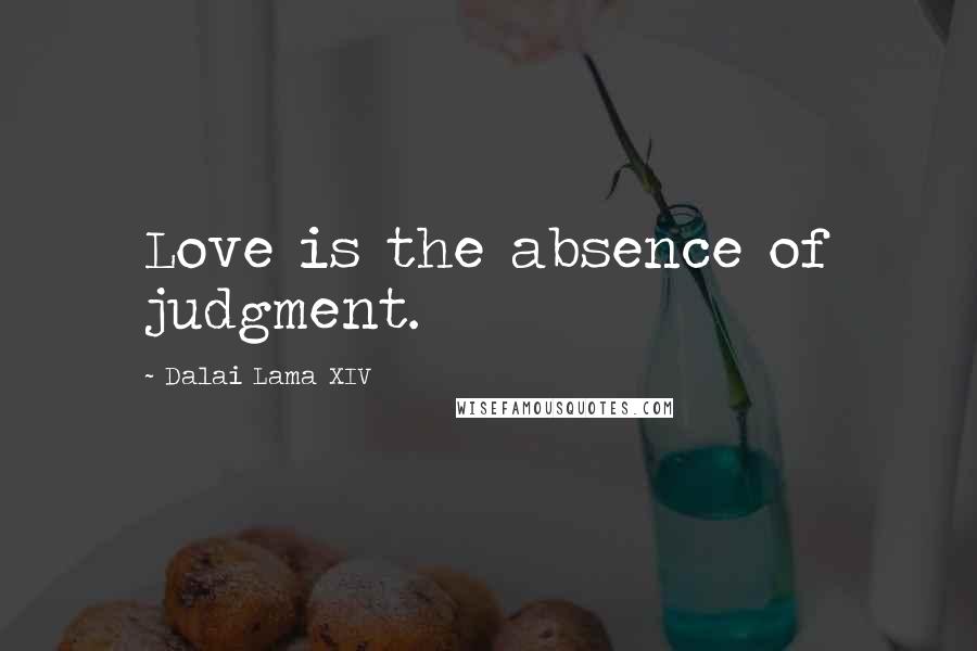 Dalai Lama XIV Quotes: Love is the absence of judgment.