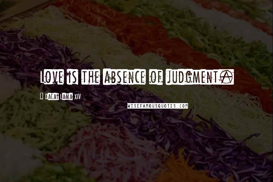 Dalai Lama XIV Quotes: Love is the absence of judgment.