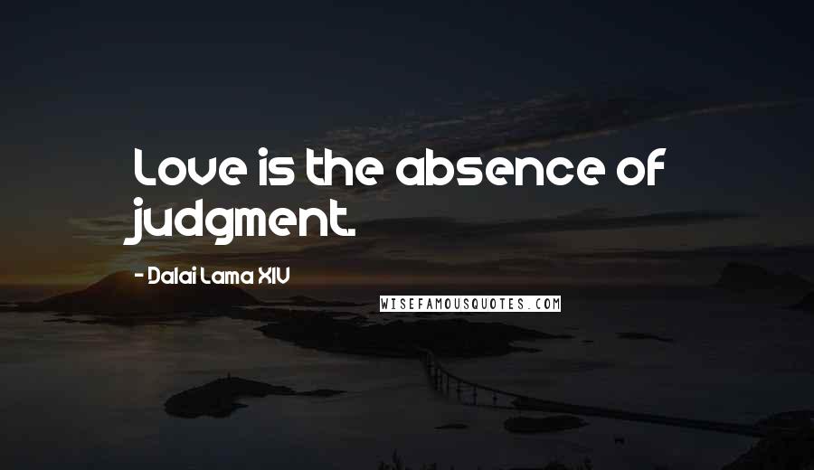 Dalai Lama XIV Quotes: Love is the absence of judgment.