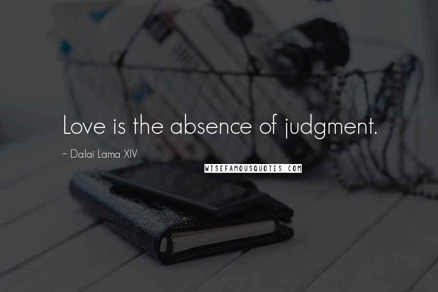 Dalai Lama XIV Quotes: Love is the absence of judgment.