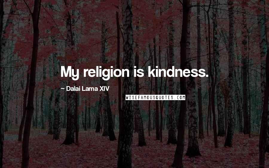 Dalai Lama XIV Quotes: My religion is kindness.