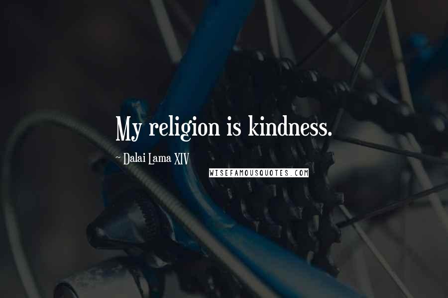 Dalai Lama XIV Quotes: My religion is kindness.