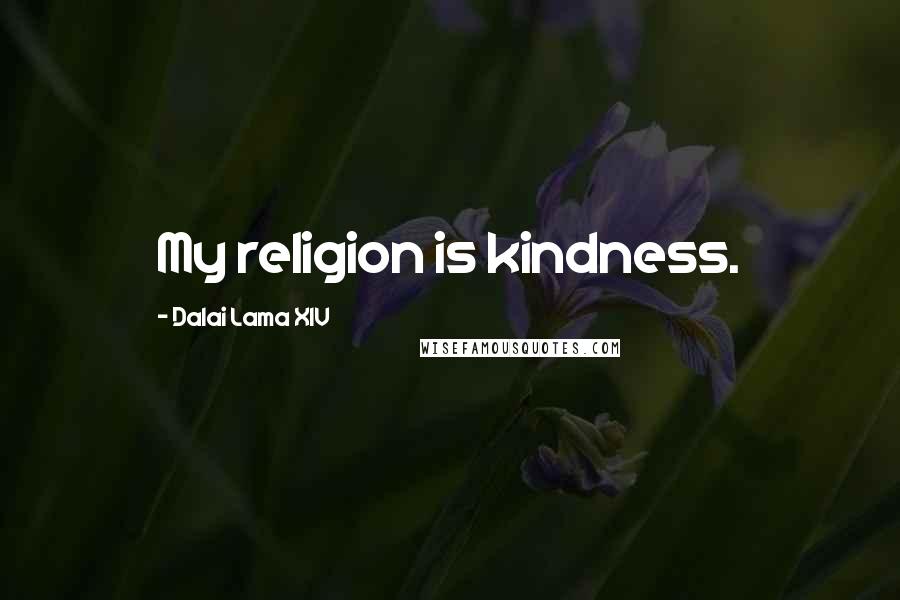 Dalai Lama XIV Quotes: My religion is kindness.