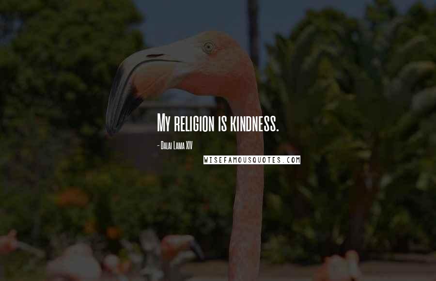 Dalai Lama XIV Quotes: My religion is kindness.