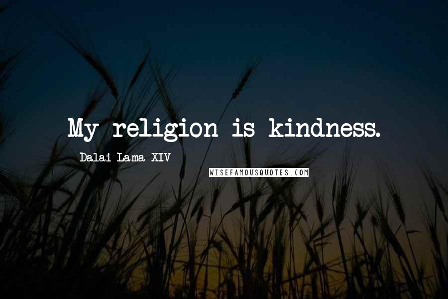 Dalai Lama XIV Quotes: My religion is kindness.