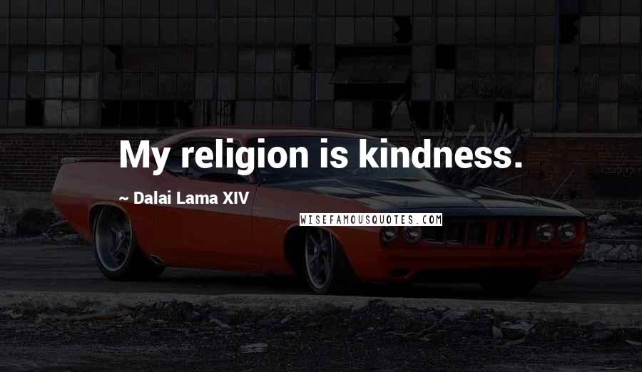 Dalai Lama XIV Quotes: My religion is kindness.