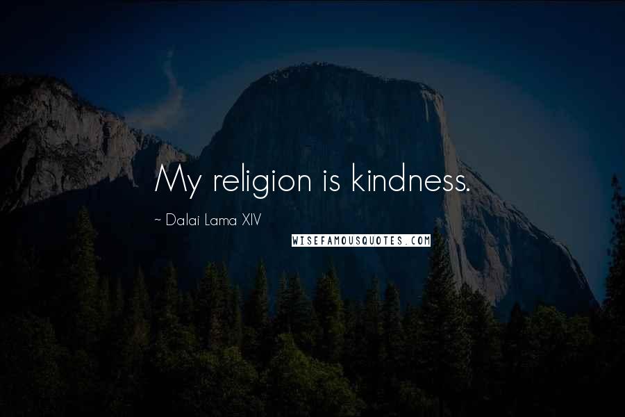 Dalai Lama XIV Quotes: My religion is kindness.