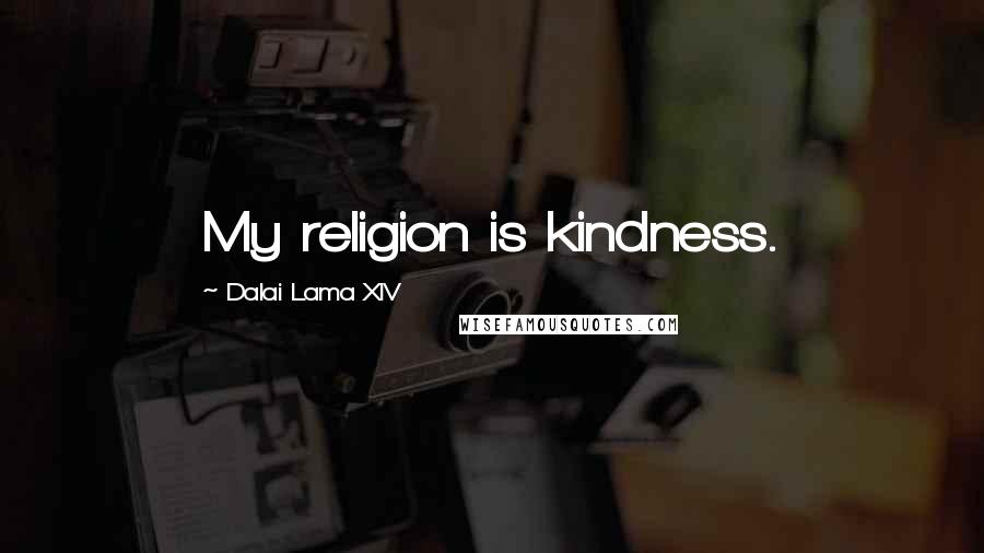 Dalai Lama XIV Quotes: My religion is kindness.