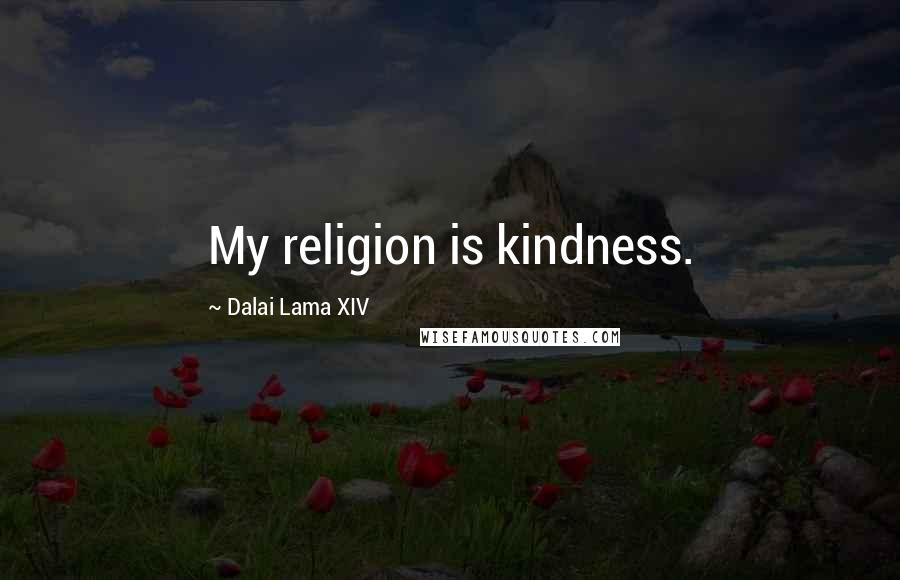 Dalai Lama XIV Quotes: My religion is kindness.