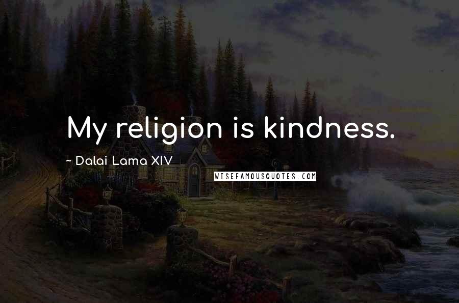 Dalai Lama XIV Quotes: My religion is kindness.