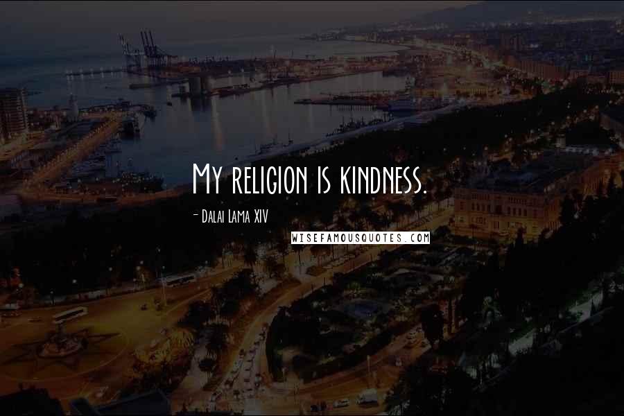 Dalai Lama XIV Quotes: My religion is kindness.