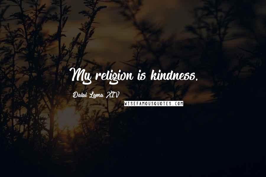 Dalai Lama XIV Quotes: My religion is kindness.